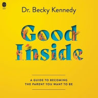 Title: Good Inside: A Guide to Becoming the Parent You Want to Be, Author: Becky Kennedy