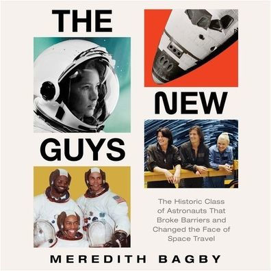 The New Guys: The Historic Class of Astronauts That Broke Barriers and Changed the Face of Space Travel