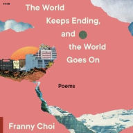 Title: The World Keeps Ending, and the World Goes On, Author: Franny Choi