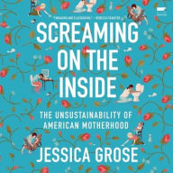 Title: Screaming on the Inside: The Unsustainability of American Motherhood, Author: Jessica Grose