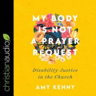 Title: My Body Is Not a Prayer Request: Disability Justice in the Church, Author: Amy Kenny