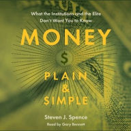 Title: Money Plain & Simple: What the Institutions and the Elite Don't Want You to Know, Author: Steven J. Spence