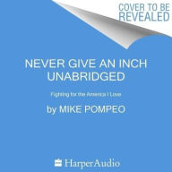 Title: Never Give an Inch: Fighting for the America I Love, Author: Mike Pompeo
