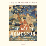 Title: The Age of Homespun: Objects and Stories in the Creation of an American Myth, Author: Laurel Thatcher Ulrich