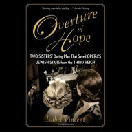 Title: Overture of Hope: Two Sisters' Daring Plan that Saved Opera's Jewish Stars from the Third Reich, Author: Isabel Vincent