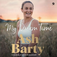 Title: My Dream Time: A Memoir of Tennis & Teamwork, Author: Ashleigh Barty