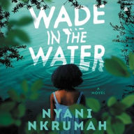 Title: Wade in the Water: A Novel, Author: Nyani Nkrumah