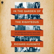 Title: In the Garden of the Righteous: The Heroes Who Risked Their Lives to Save Jews During the Holocaust, Author: Richard Hurowitz