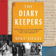 Title: The Diary Keepers: World War II in the Netherlands, as Written by the People Who Lived Through It, Author: Nina Siegal