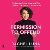 Title: Permission to Offend: The Compassionate Guide for Living Unfiltered and Unafraid, Author: Rachel Luna