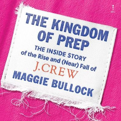 The Kingdom of Prep: The Inside Story of the Rise and (Near) Fall of J.Crew