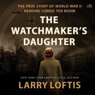 Title: The Watchmaker's Daughter: The True Story of World War II Heroine Corrie ten Boom, Author: Larry Loftis