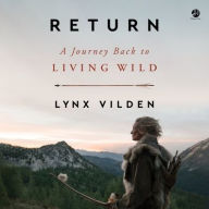 Title: Return: A Journey Back to Living Wild, Author: Lynx Vilden