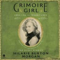 Title: Grimoire Girl: Creating an Inheritance of Magic and Mischief, Author: Hilarie Burton Morgan