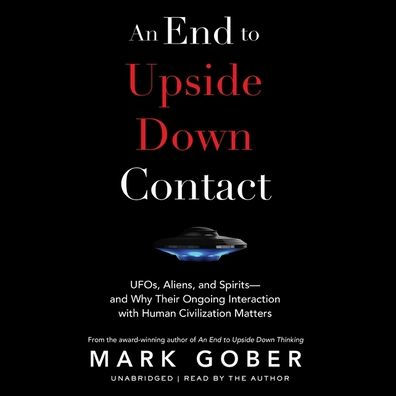 An End to Upside Down Contact: UFOs, Aliens, and Spirits-and Why Their Ongoing Interaction with Human Civilization Matters