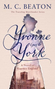 Title: Yvonne Goes to York: A Novel of Regency England, Author: M. C. Beaton