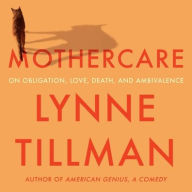 Title: Mothercare: On Obligation, Love, Death, and Ambivalence, Author: Lynne Tillman
