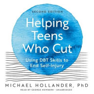 Title: Helping Teens Who Cut: Using DBT Skills to End Self-Injury (Second Edition), Author: Michael Hollander PhD