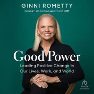 Title: Good Power: Leading Positive Change in Our Lives, Work, and World, Author: Ginni Rometty