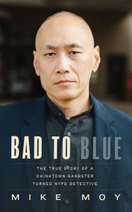 Download textbooks free online Bad to Blue: The True Story of a Chinatown Gangster Turned NYPD Detective