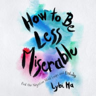 Title: How to Be Less Miserable: End the Negative Mind Loops and Find Joy, Author: Lybi Ma