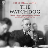 Title: The Watchdog: How the Truman Committee Battled Corruption and Helped Win World War Two, Author: Steve Drummond