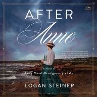 Title: After Anne: A Novel of Lucy Maud Montgomery's Life, Author: Logan Steiner
