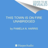 Title: This Town Is on Fire, Author: Pamela N. Harris