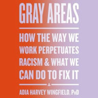 Title: Gray Areas: How the Way We Work Perpetuates Racism and What We Can Do to Fix It, Author: Adia Harvey Wingfield