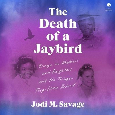 The Death of a Jaybird: Essays on Mothers and Daughters and the Things They Leave Behind