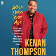 Title: When I Was Your Age: Life Lessons, Funny Stories & Questionable Parenting Advice From a Professional Clown, Author: Kenan Thompson