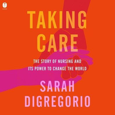 Taking Care: The Story of Nursing and Its Power to Change Our World