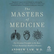 Title: The Masters of Medicine: Our Greatest Triumphs in the Race to Cure Humanity's Deadliest Diseases, Author: Andrew Lam