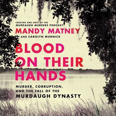 Blood on Their Hands: Murder, Corruption, and the Fall of the Murdaugh Dynasty