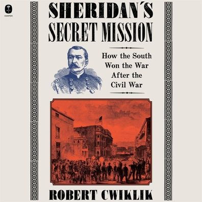 Sheridan's Secret Mission: How the South Won the War After the Civil War