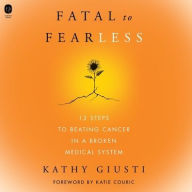 Title: Fatal to Fearless: 12 Steps to Beating Cancer in a Broken Medical System, Author: Kathryn Giusti