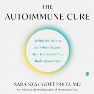 Title: The Autoimmune Cure: Healing the Trauma and Other Triggers That Have Turned Your Body Against You, Author: Sara Gottfried MD