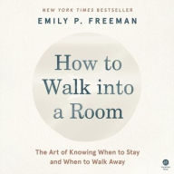 Title: How to Walk into a Room: The Art of Knowing When to Stay and When to Walk Away, Author: Emily P. Freeman