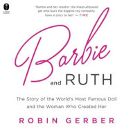 Title: Barbie and Ruth: The Story of the World's Most Famous Doll and the Woman Who Created Her, Author: Robin Gerber