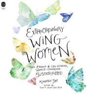 Title: Extraordinary Wing Women: True Stories of Life-Altering, World-Changing Sisterhood, Author: Kimothy Joy