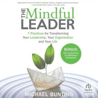 Title: The Mindful Leader: 7 Practices for Transforming Your Leadership, Your Organisation and Your Life, Author: Michael Bunting