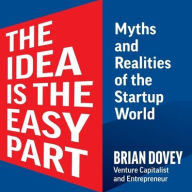 Title: The Idea Is The Easy Part: Myths and Realities of the Startup World, Author: Brian Dovey