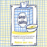 Title: Grief and Grit(s): A Daughter's Journey of Love and Loss When the World Was Upside-Down, Author: Marsha Gray Hill