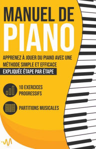 Title: Manuel de Piano: Apprenez à jouer du Piano avec une Méthode simple et efficace expliquée étape par étape. 10 Exercices progressifs + Partitions Musicales, Author: WeMusic Lab