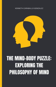 Title: The Mind-Body Puzzle: Exploring the Philosophy of Mind, Author: Kenneth Caraballo
