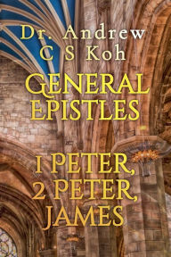 Title: General Epistles: 1 Peter, 2 Peter, James, Author: Dr Andrew C S Koh