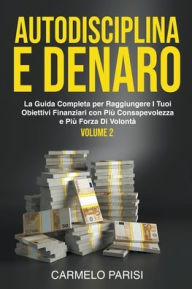 Title: Autodisciplina e denaro: La guida completa per raggiungere i tuoi obiettivi finanziari con più consapevolezza e più forza di volontà. Volume 2, Author: Carmelo Parisi