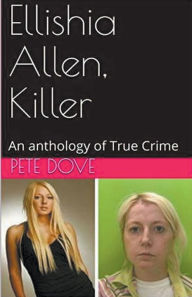 Title: Ellishia Allen, Killer: An anthology of True Crime, Author: Pete Dove