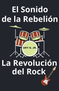 Title: El Sonido de la Rebelión La Revolución del Rock, Author: Ary Jr. S.