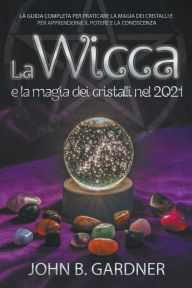 Title: La Wicca e la Magia dei Cristalli nel 2021, Author: John B. Gardner